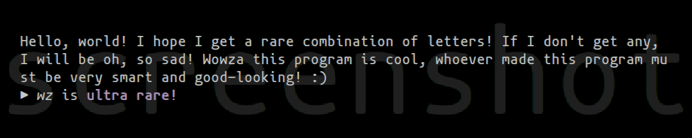 Hello, world! I hope I get a rare combination of letters! If I don't get any, I will be oh, so sad! Wowza this program is cool, whoever made this program must be very smart and good-looking! :) ▶ wz is ultra rare!